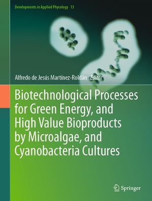 Biotechnological Processes for Green Energy, and High Value Bioproducts by Microalgae, and Cyanobacteria Cultures : Developments in Applied Phycology : Book 13 - Alfredo de Jesús Martínez-Roldán