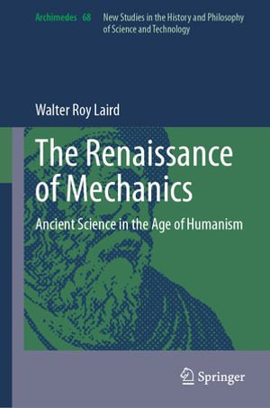 The Renaissance of Mechanics : Ancient Science in the Age of Humanism - Walter Roy Laird