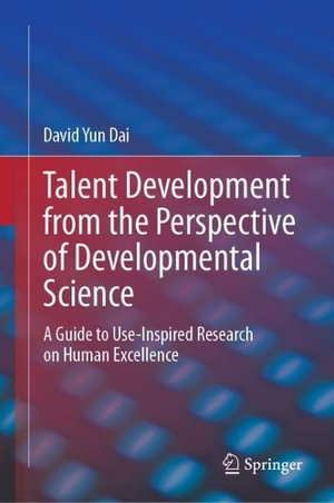 Talent Development from the Perspective of Developmental Science : A Guide to Use-Inspired Research on Human Excellence - David Yun Dai