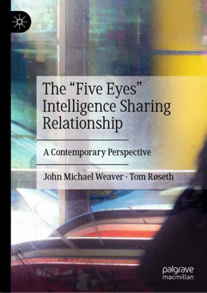 The "Five Eyes" Intelligence Sharing Relationship : A Contemporary Perspective - John Michael Weaver