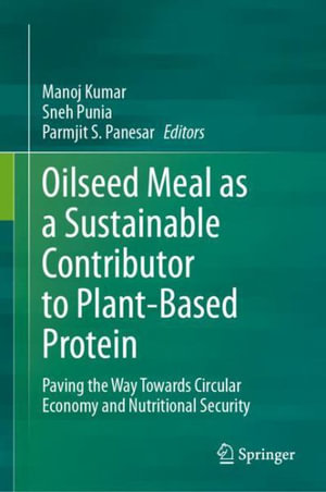 Oilseed Meal as a Sustainable Contributor to Plant-Based Protein : Paving the Way Towards Circular Economy and Nutritional Security - Manoj Kumar