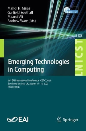 Emerging Technologies in Computing : 6th EAI International Conference, iCETiC 2023, Southend-on-Sea, UK, August 17-18, 2023, Proceedings - Mahdi H. Miraz