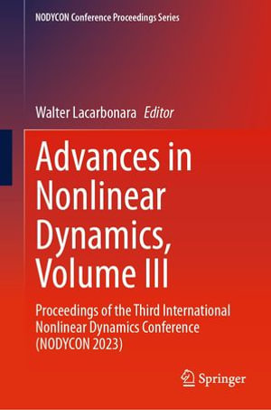 Advances in Nonlinear Dynamics, Volume III : Proceedings of the Third International Nonlinear Dynamics Conference (NODYCON 2023) - Walter Lacarbonara