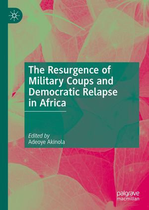 The Resurgence of Military Coups and Democratic Relapse in Africa - Adeoye Akinola