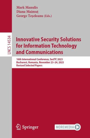 Innovative Security Solutions for Information Technology and Communications : 16th International Conference, SecITC 2023, Bucharest, Romania, November 23-24, 2023, Revised Selected Papers - Mark Manulis