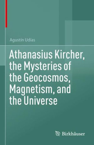 Athanasius Kircher, the Mysteries of the Geocosmos, Magnetism, and the Universe - Agustin Udias