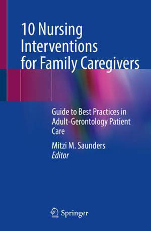 10 Nursing Interventions for Family Caregivers : Guide to Best Practices in Adult-Gerontology Patient Care - Mitzi M. Saunders