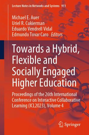 Towards a Hybrid, Flexible and Socially Engaged Higher Education : Proceedings of the 26th International Conference on Interactive Collaborative Learning (ICL2023), Volume 4 - Michael E. Auer