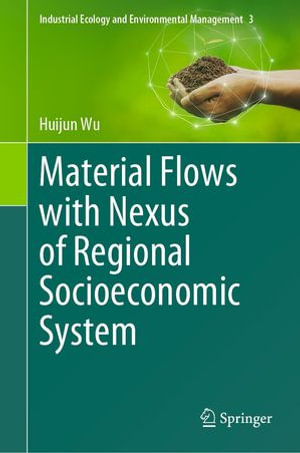 Material Flows with Nexus of Regional Socioeconomic System : Industrial Ecology and Environmental Management : Book 3 - Huijun Wu