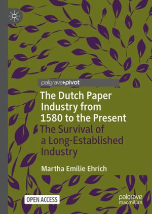 The Dutch Paper Industry from 1580 to the Present : The Survival of a Long-Established Industry - Martha Emilie Ehrich