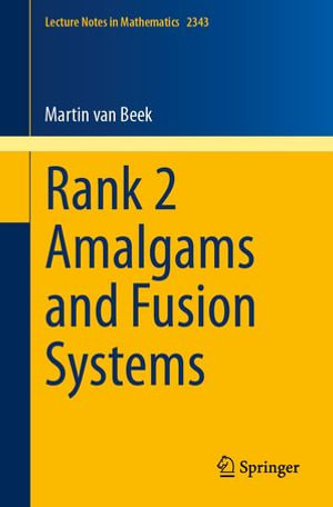 Rank 2 Amalgams and Fusion Systems : Lecture Notes in Mathematics : Book 2343 - Martin van Beek