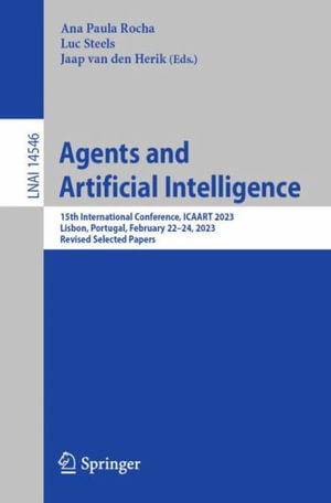 Agents and Artificial Intelligence : 15th International Conference, ICAART 2023, Lisbon, Portugal, February 22-24, 2023, Revised Selected Papers - Ana Paula Rocha