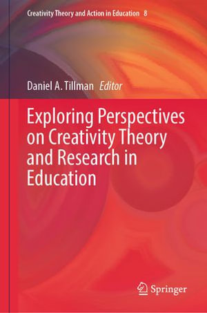 Exploring Perspectives on Creativity Theory and Research in Education : Creativity Theory and Action in Education : Book 8 - Daniel A. Tillman