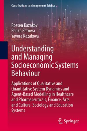 Understanding and Managing Socioeconomic Systems Behaviour : Applications of Qualitative and Quantitative System Dynamics and Agent-Based Modelling in Healthcare and Pharmaceuticals, Finance, Arts and Culture, Sociology and Education Systems - Rossen Kazakov