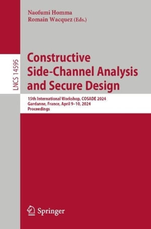 Constructive Side-Channel Analysis and Secure Design : 15th International Workshop, COSADE 2024, Gardanne, France, April 9-10, 2024, Proceedings - Naofumi Homma