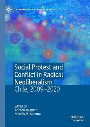 Social Protest and Conflict in Radical Neoliberalism : Chile, 2008-2020 - Alfredo Joignant