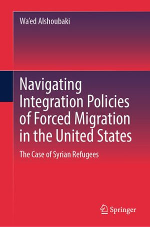 Navigating Integration Policies of Forced Migration in the United States : The Case of Syrian Refugees - Wa'ed Alshoubaki