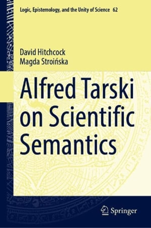 Alfred Tarski on Scientific Semantics : Logic, Epistemology, and the Unity of Science - David Hitchcock