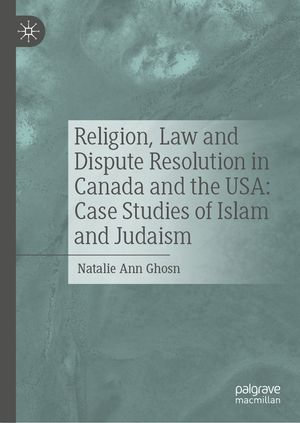 Religion, Law and Dispute Resolution in Canada and the USA : Case Studies of Islam and Judaism - Natalie Ann Ghosn