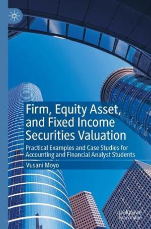 Firm, Equity Asset, and Fixed Income Securities Valuation : Practical Examples and Case Studies for Accounting and Financial Analyst Students - Vusani Moyo