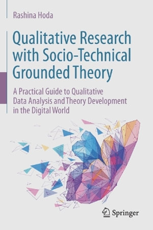 Qualitative Research with Socio-Technical Grounded Theory : A Practical Guide to Qualitative Data Analysis and Theory Development in the Digital World - Rashina Hoda