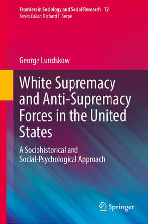 White Supremacy and Anti-Supremacy Forces in the United States : A Sociohistorical and Social-Psychological Approach - George Lundskow