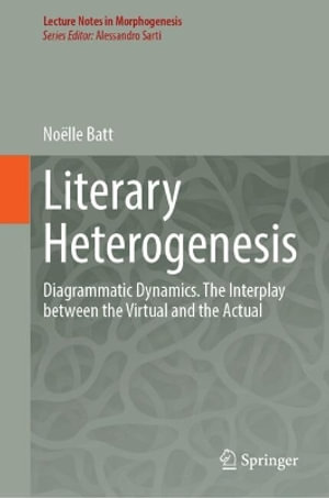 Literary Heterogenesis : Diagrammatic Dynamics. The Interplay Between the Virtual and the Actual - NoÃ«lle Batt