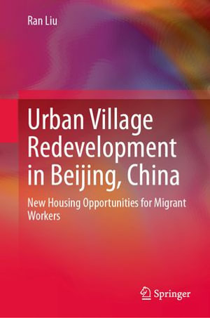 Urban Village Redevelopment in Beijing, China : New Housing Opportunities for Migrant Workers - Ran Liu
