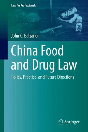 China Food and Drug Law : Policy, Practice, and Future Directions - John C. Balzano