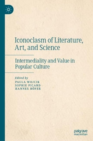 Iconoclasm of Literature, Art, and Science : Intermediality and Value in Popular Culture - Paula Wojcik