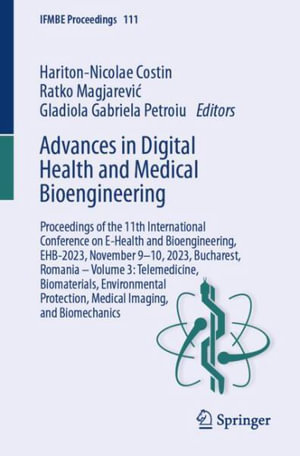 Advances in Digital Health and Medical Bioengineering : Proceedings of the 11th International Conference on E-Health and Bioengineering, EHB-2023, November 9-10, 2023, Bucharest, Romania - Volume 3: Telemedicine, Biomaterials, Environmental Protection, Me - Hariton-Nicolae Costin