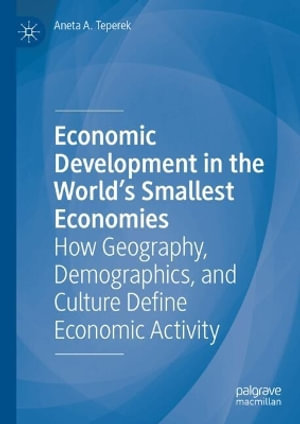 Economic Development in the World's Smallest Economies : How Geography, Demographics, and Culture Define Economic Activity - Aneta A. Teperek