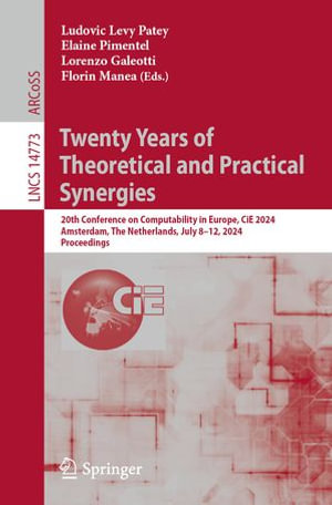 Twenty Years of Theoretical and Practical Synergies : 20th Conference on Computability in Europe, CiE 2024, Amsterdam, The Netherlands, July 8-12, 2024, Proceedings - Ludovic Levy Patey