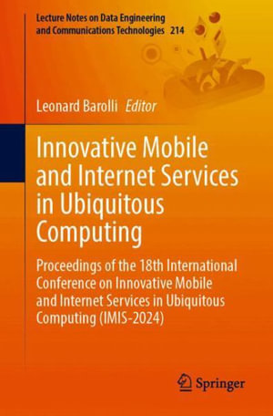 Innovative Mobile and Internet Services in Ubiquitous Computing : Proceedings of the 18th International Conference on Innovative Mobile and Internet Services in Ubiquitous Computing (IMIS-2024) - Leonard Barolli