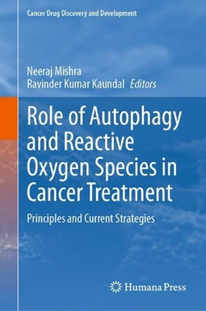 Role of Autophagy and Reactive Oxygen Species in Cancer Treatment : Principles and Current Strategies - Neeraj Mishra