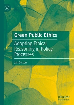 Green Public Ethics : Adopting Ethical Reasoning in Policy Processes - Jan Olsson