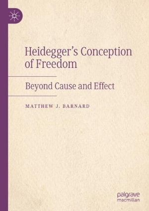 Heidegger's Conception of Freedom : Beyond Cause and Effect - Matthew J. Barnard