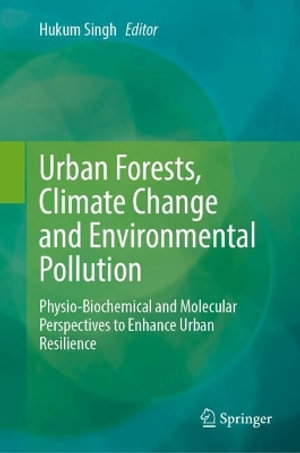 Urban Forests, Climate Change and Environmental Pollution : Physio-Biochemical and Molecular Perspectives to Enhance Urban Resilience - Hukum Singh