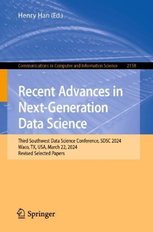 Recent Advances in Next-Generation Data Science : Third Southwest Data Science Conference, SDSC 2024, Waco, TX, USA, March 22, 2024, Revised Selected Papers - Henry Han