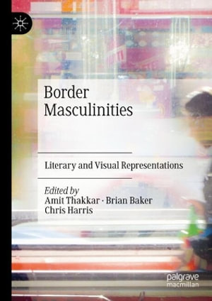 Border Masculinities : Literary and Visual Representations - Amit Thakkar