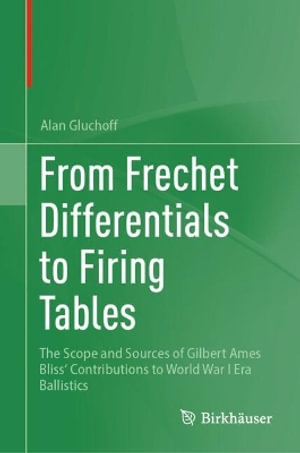 From Frechet Differentials to Firing Tables : The Scope and Sources of Gilbert Ames Bliss' Contributions to World War I Era Ballistics - Alan Gluchoff