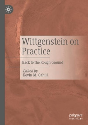 Wittgenstein on Practice : Back to the Rough Ground - Kevin M. Cahill