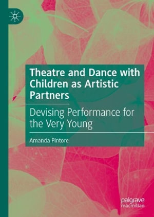 Theatre and Dance with Children as Artistic Partners : Devising Performance for the Very Young - Amanda Pintore