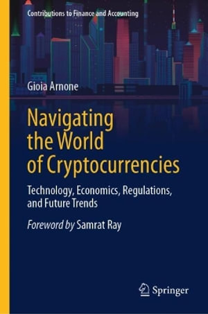 Navigating the World of Cryptocurrencies : Technology, Economics, Regulations, and Future Trends - Gioia Arnone