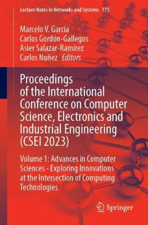 Proceedings of the International Conference on Computer Science, Electronics and Industrial Engineering (CSEI 2023) : Volume 1: Advances in Computer Sciences - Exploring Innovations at the Intersection of Computing Technologies - Marcelo V. Garcia