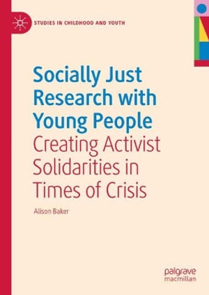 Socially Just Research with Young People : Creating Activist Solidarities in Times of Crisis - Alison Baker