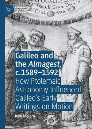 Galileo and the Almagest, c.1589-1592 : How Ptolemaic Astronomy Influenced Galileo's Early Writings on Motion - Ivan Malara