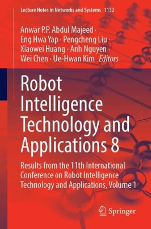 Robot Intelligence Technology and Applications 8 : Results from the 11th International Conference on Robot Intelligence Technology and Applications, Volume 1 - Anwar P.P. Abdul Majeed