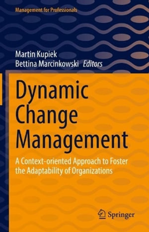 Dynamic Change Management : A Context-oriented Approach to Foster the Adaptability of Organizations - Martin Kupiek