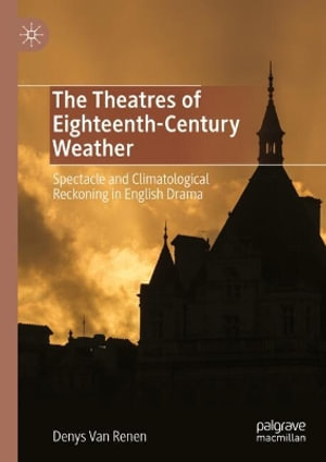 The Theatres of Eighteenth-Century Weather : Spectacle and Climatological Reckoning in English Drama - Denys Van Renen